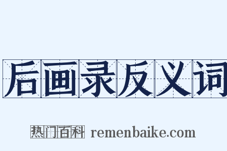 后画录反义词是什么意思的图片